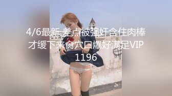 4/6最新 差点被强奸含住肉棒才缓下来肏穴口爆好满足VIP1196