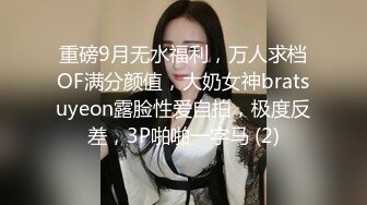 重磅9月无水福利，万人求档OF满分颜值，大奶女神bratsuyeon露脸性爱自拍，极度反差，3P啪啪一字马 (2)