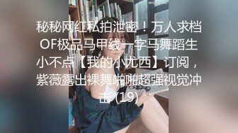 秘秘网红私拍泄密！万人求档OF极品马甲线一字马舞蹈生小不点【我的小尤西】订阅，紫薇露出裸舞啪啪超强视觉冲击 (19)