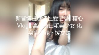 新晋博主剧情性爱记录▌糖心Vlog▌高颜值白毛美少女 化身同城线下援交妹