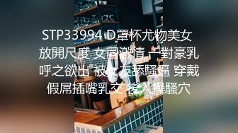 STP33994 D罩杯尤物美女 放開尺度 女同激情 一對豪乳呼之欲出 被女友舔騷逼 穿戴假屌插嘴乳交 後入操騷穴