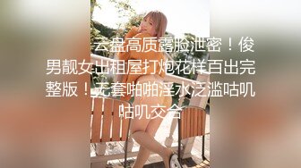 ⚫️⚫️云盘高质露脸泄密！俊男靓女出租屋打炮花样百出完整版！无套啪啪淫水泛滥咕叽咕叽交合