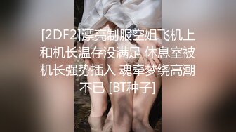 [2DF2]漂亮制服空姐飞机上和机长温存没满足 休息室被机长强势插入 魂牵梦绕高潮不已 [BT种子]