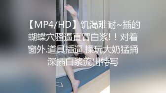 【MP4/HD】饥渴难耐~插的蝴蝶穴骚逼直冒白浆!！对着窗外.道具插逼.揉玩大奶猛捅深插白浆流出特写