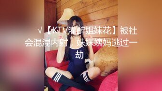 ❤️√【KTV灌醉姐妹花】被社会混混内射，妹妹姨妈逃过一劫 