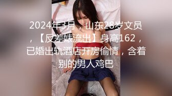 2024年3月，山东28岁文员，【反差婊流出】身高162，已婚出轨酒店开房偷情，含着别的男人鸡巴