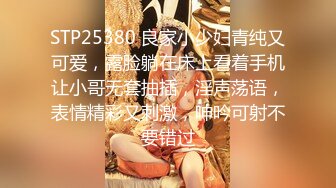 STP25380 良家小少妇青纯又可爱，露脸躺在床上看着手机让小哥无套抽插，淫声荡语，表情精彩又刺激，呻吟可射不要错过