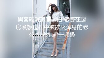 黑客破解家庭偷拍 老婆在厨房煮饭过程中被欲火浑身的老公 扒光抱起一顿操