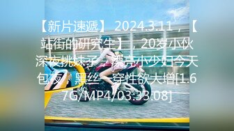 【新片速遞】 2024.3.11，【站街的研究生】，20岁小伙深夜挑妹子，漂亮小少妇今天包夜，黑丝一穿性欲大增[1.67G/MP4/03:33:08]