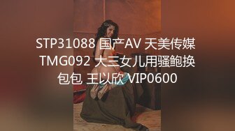 STP31088 国产AV 天美传媒 TMG092 大三女儿用骚鲍换包包 王以欣 VIP0600