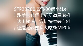 STP28880 双飞00后小妹妹！甜美卡哇伊！新买道具炮机，边上操逼，炮机按摩器自慰，还是比较喜欢大屌操 VIP0600