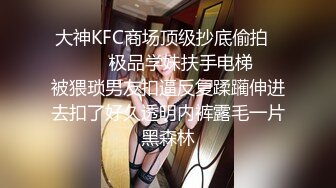 大神KFC商场顶级抄底偷拍⚫️⚫️✿极品学妹扶手电梯❤️被猥琐男友扣逼反复蹂躏伸进去扣了好久透明内裤露毛一片黑森林