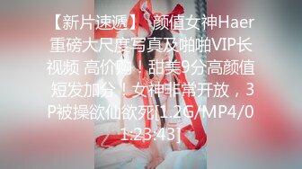 【新片速遞】  颜值女神Haer重磅大尺度写真及啪啪VIP长视频 高价购！甜美9分高颜值 短发加分！女神非常开放，3P被操欲仙欲死[1.2G/MP4/01:23:43]