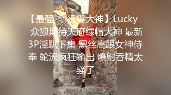 【最强❤️绿妻大神】Lucky✿ 众狼期待天府绿帽大神 最新3P淫趴下集 黑丝高跟女神侍奉 轮流疯狂输出 爆射吞精太骚了