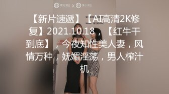 【新片速遞】【AI高清2K修复】2021.10.18，【红牛干到底】，今夜知性美人妻，风情万种，妩媚淫荡，男人榨汁机