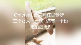 Onlyfans 台湾网红吴梦梦⭐三个女人一台戏⭐还有一个粉嫩的白虎B