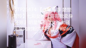 STP26474 【火爆推荐 楚楚可怜】七彩女神『哥哥我卖身还账』明星气质范女孩太骚 无套内射粉穴叫不止 VIP0600