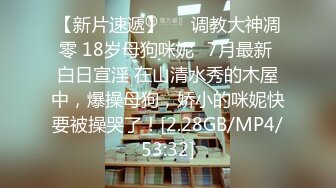 【新片速遞】   ⭐调教大神凋零 18岁母狗咪妮⭐7月最新 白日宣淫 在山清水秀的木屋中，爆操母狗，娇小的咪妮快要被操哭了！[2.28GB/MP4/53:32]