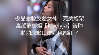 极品露脸反差女神！完美炮架高颜值御姐【lovelyja】各种啪啪深喉口爆眼镜都红了