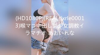 (HD1080P)(REAL)(xrle00013)喉マコ中出し美少女調教イラマチオ あおいれな