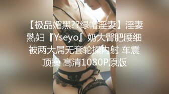 【极品媚黑??绿帽淫妻】淫妻熟妇『Yseyo』奶大臀肥腰细被两大屌无套轮操内射 车震顶操 高清1080P原版