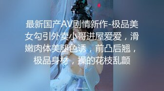 最新国产AV剧情新作-极品美女勾引外卖小哥进屋爱爱，滑嫩肉体美腿色诱，前凸后翘，极品身材，操的花枝乱颤