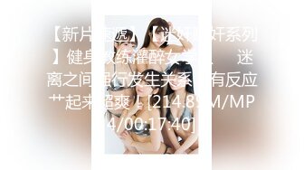 【新片速遞】【迷奸睡奸系列】健身教练灌醉女学员❤️迷离之间强行发生关系，有反应艹起来超爽！[214.89M/MP4/00:17:40]