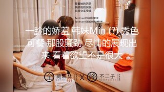 一脸的娇羞 韩妹Min (?) 秀色可餐 那股骚劲 尽情的展现出来 看着欲望不是很大