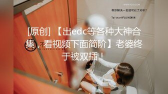 [原创] 【出edc等各种大神合集，看视频下面简阶】老婆终于被双插！