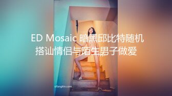  ED Mosaic 暗黑邱比特随机搭讪情侣与陌生男子做爱