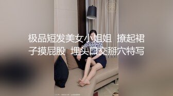 极品短发美女小姐姐  撩起裙子摸屁股  埋头口交掰穴特写