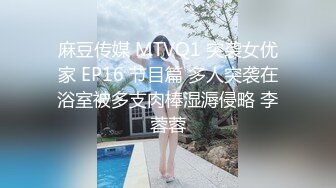 麻豆传媒 MTVQ1 突袭女优家 EP16 节目篇 多人突袭在浴室被多支肉棒湿溽侵略 李蓉蓉