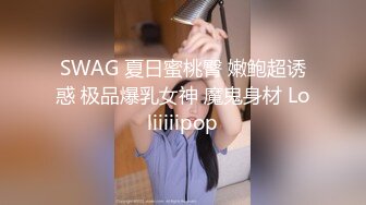 SWAG 夏日蜜桃臀 嫩鲍超诱惑 极品爆乳女神 魔鬼身材 Loliiiiipop