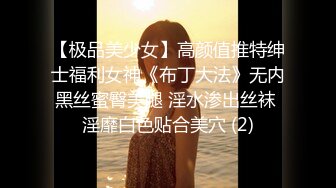 【极品美少女】高颜值推特绅士福利女神《布丁大法》无内黑丝蜜臀美腿 淫水渗出丝袜 淫靡白色贴合美穴 (2)