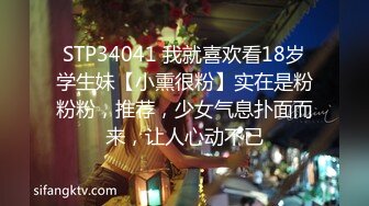 STP34041 我就喜欢看18岁学生妹【小熏很粉】实在是粉粉粉，推荐，少女气息扑面而来，让人心动不已