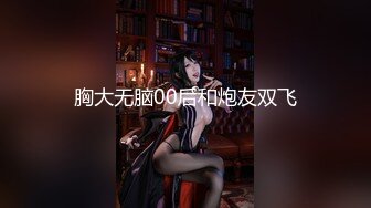 胸大无脑00后和炮友双飞